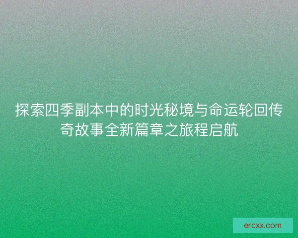 探索四季副本中的时光秘境与命运轮回传奇故事全新篇章之旅程启航