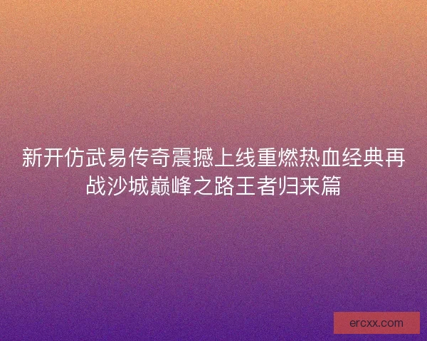 新开仿武易传奇震撼上线重燃热血经典再战沙城巅峰之路王者归来篇