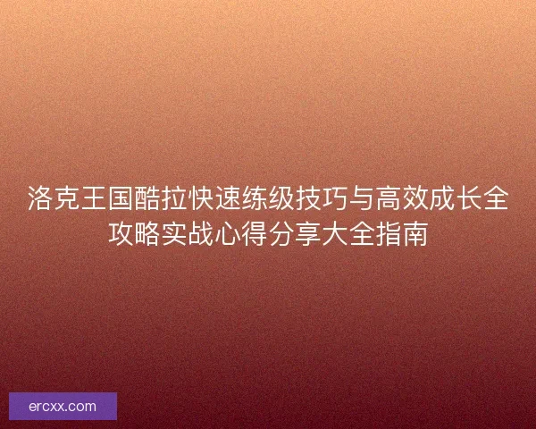 洛克王国酷拉快速练级技巧与高效成长全攻略实战心得分享大全指南