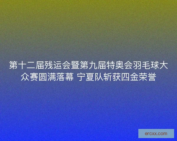 第十二届残运会暨第九届特奥会羽毛球大众赛圆满落幕 宁夏队斩获四金荣誉